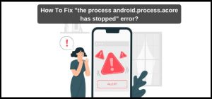 What is the Cause of the Error of android.process.acore