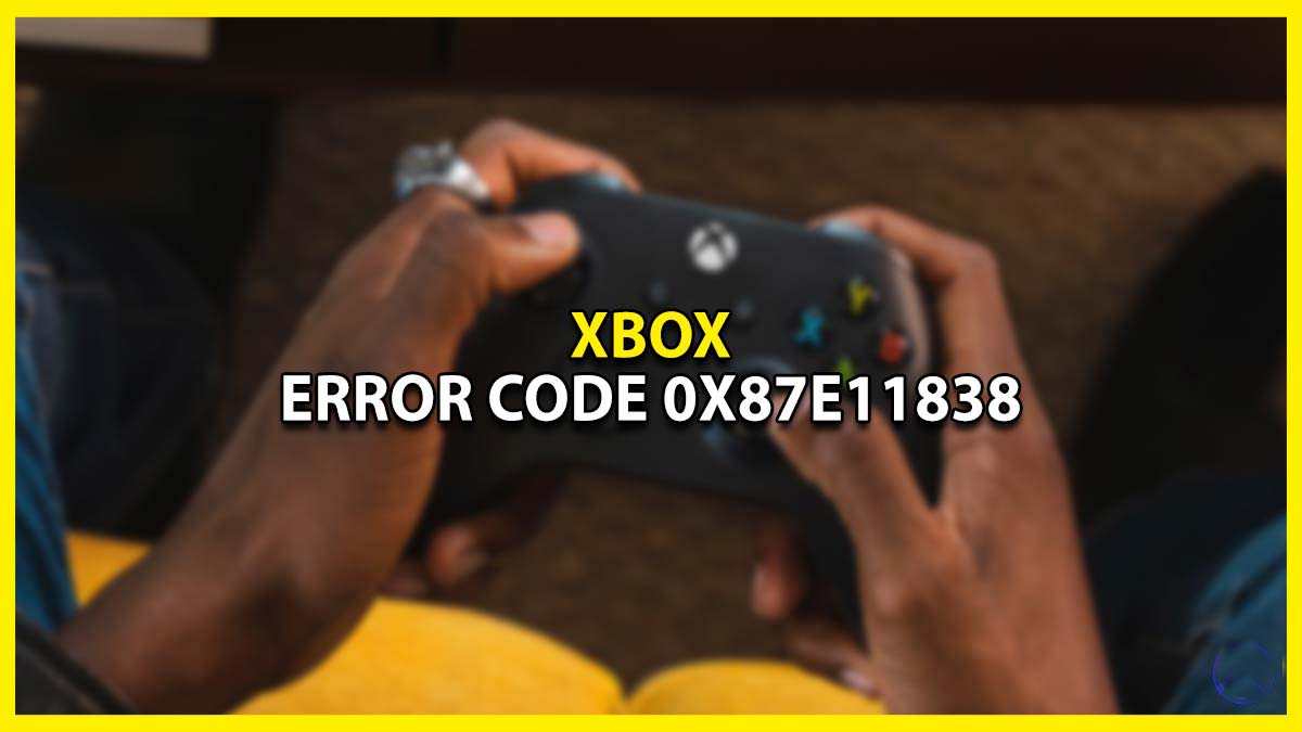 A Detailed Guide to Fixing Error Code 0x87e11838 on Xbox